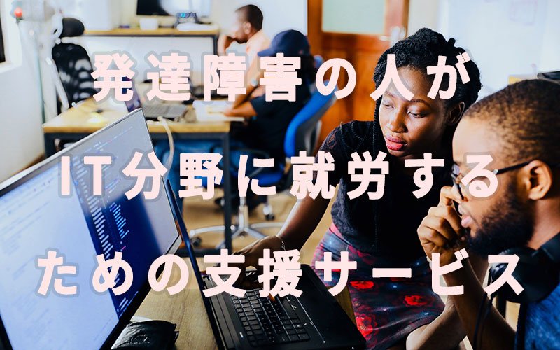 発達障害の人がIT分野に就労するための支援サービス