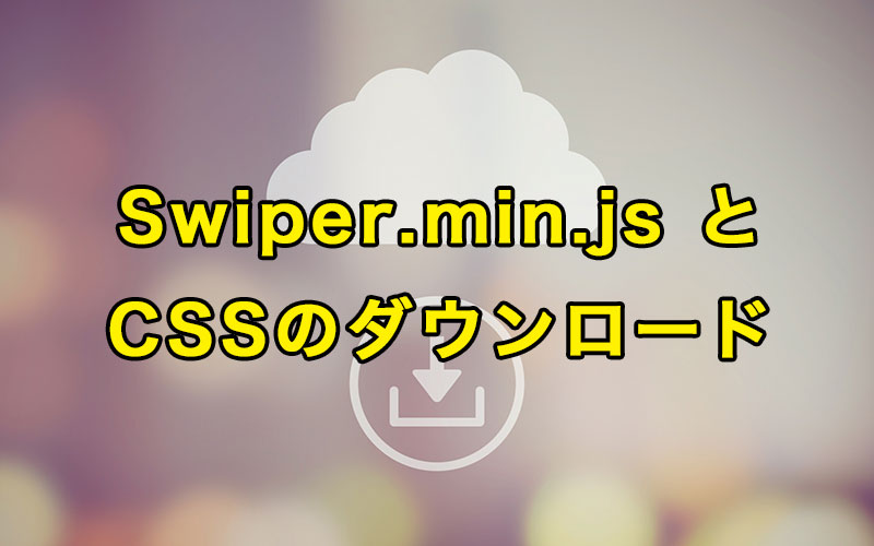 Swiper.min.js とCSSのダウンロード