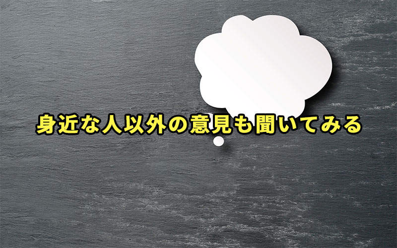 身近な人以外の意見も聞いてみる