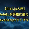 【Pixi.js入門】WebGLが手軽に扱えるJavaScriptライブラリの使い方