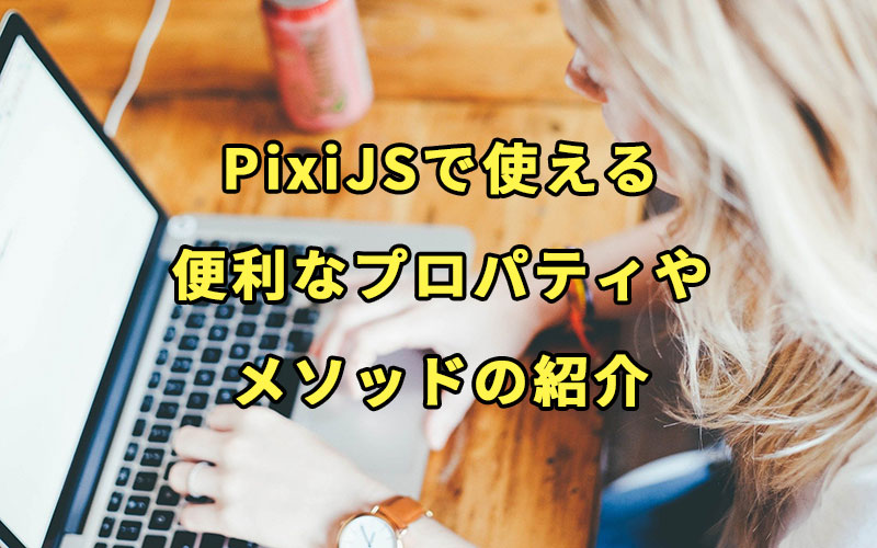 PixiJSで使える便利なプロパティやメソッドの紹介