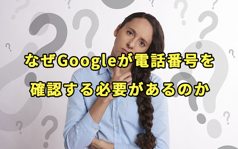 なぜGoogleが電話番号を確認する必要があるのか
