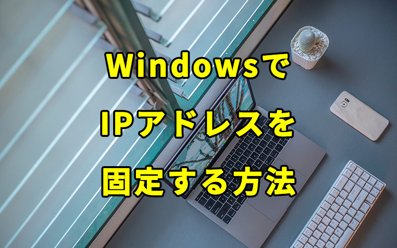 WindowsでIPアドレスを固定する方法