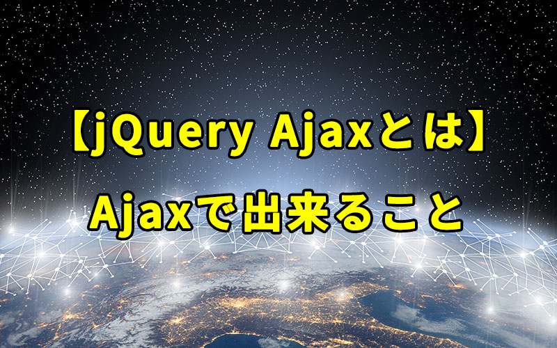 【jQuery Ajaxとは】Ajaxで出来ること