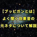【ブッピガンとは】よく聞く効果音の元ネタについて解説